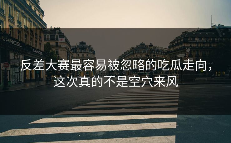 反差大赛最容易被忽略的吃瓜走向，这次真的不是空穴来风