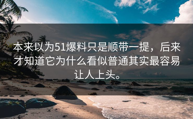 本来以为51爆料只是顺带一提，后来才知道它为什么看似普通其实最容易让人上头。