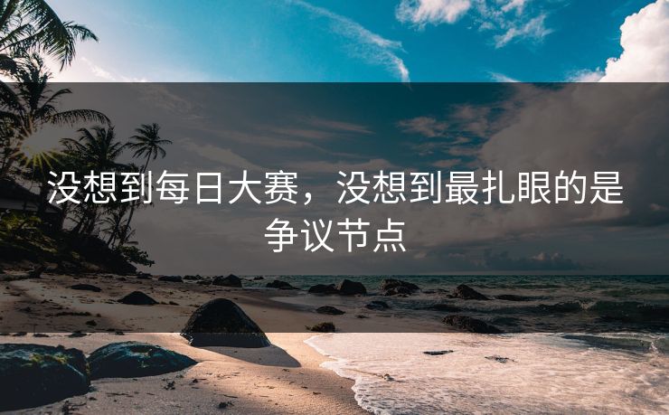 没想到每日大赛，没想到最扎眼的是争议节点