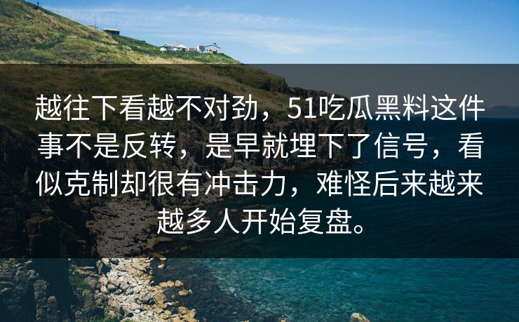 越往下看越不对劲，51吃瓜黑料这件事不是反转，是早就埋下了信号，看似克制却很有冲击力，难怪后来越来越多人开始复盘。