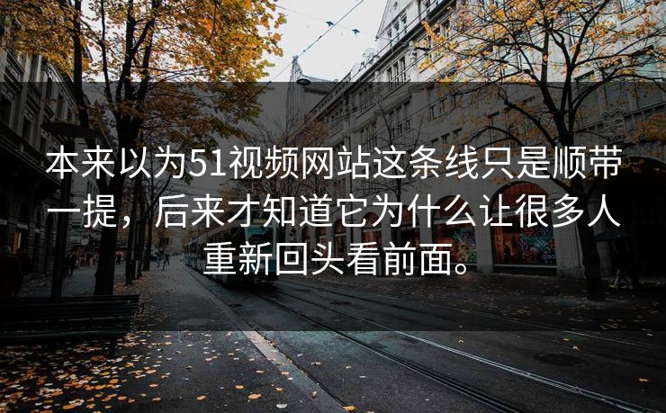 本来以为51视频网站这条线只是顺带一提，后来才知道它为什么让很多人重新回头看前面。
