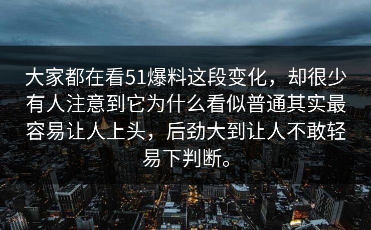 大家都在看51爆料这段变化，却很少有人注意到它为什么看似普通其实最容易让人上头，后劲大到让人不敢轻易下判断。