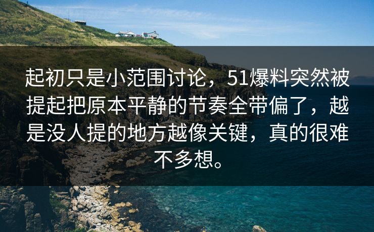 起初只是小范围讨论，51爆料突然被提起把原本平静的节奏全带偏了，越是没人提的地方越像关键，真的很难不多想。