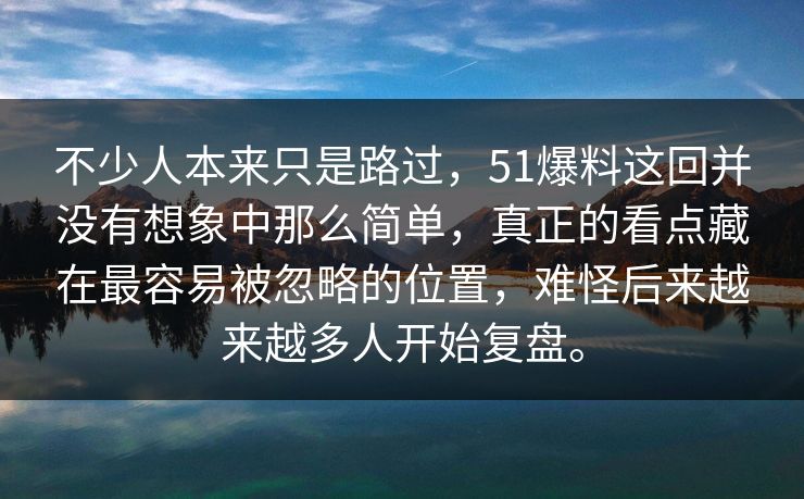 不少人本来只是路过，51爆料这回并没有想象中那么简单，真正的看点藏在最容易被忽略的位置，难怪后来越来越多人开始复盘。
