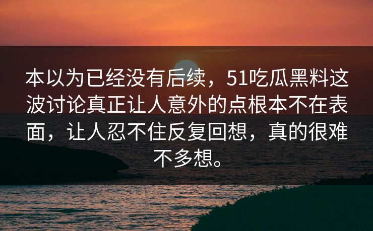 本以为已经没有后续，51吃瓜黑料这波讨论真正让人意外的点根本不在表面，让人忍不住反复回想，真的很难不多想。