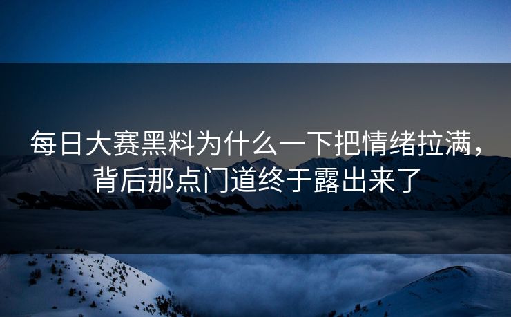 每日大赛黑料为什么一下把情绪拉满，背后那点门道终于露出来了