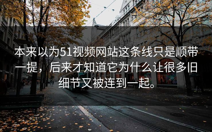 本来以为51视频网站这条线只是顺带一提，后来才知道它为什么让很多旧细节又被连到一起。