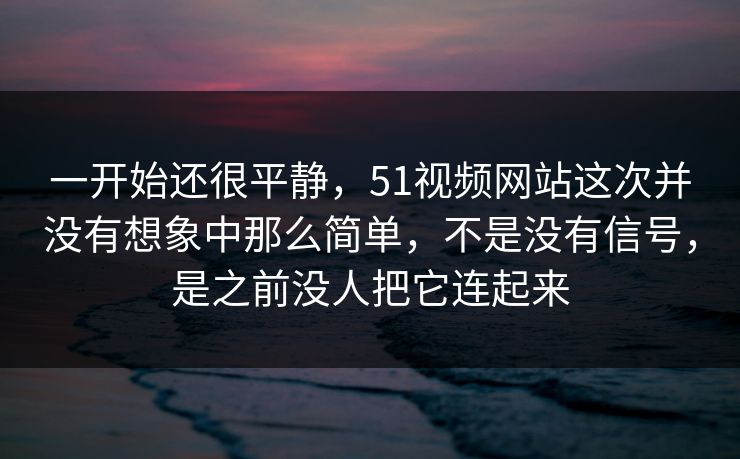 一开始还很平静，51视频网站这次并没有想象中那么简单，不是没有信号，是之前没人把它连起来