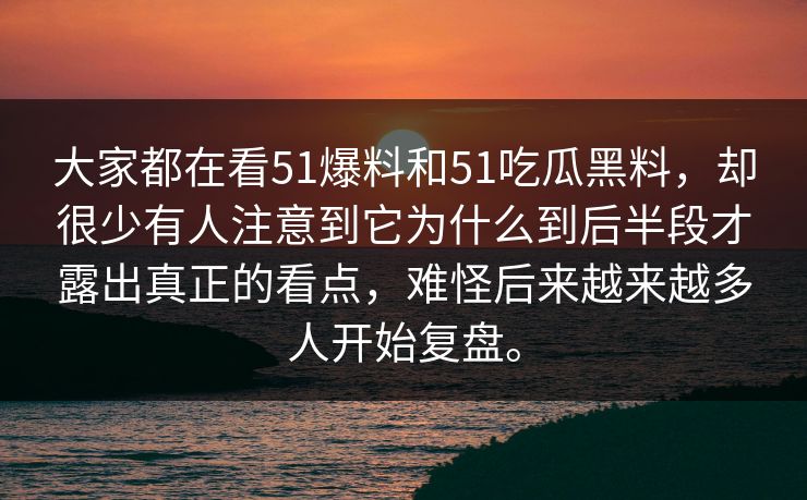 大家都在看51爆料和51吃瓜黑料，却很少有人注意到它为什么到后半段才露出真正的看点，难怪后来越来越多人开始复盘。