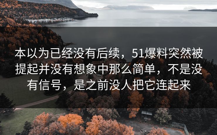 本以为已经没有后续，51爆料突然被提起并没有想象中那么简单，不是没有信号，是之前没人把它连起来