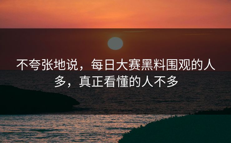 不夸张地说，每日大赛黑料围观的人多，真正看懂的人不多  第1张