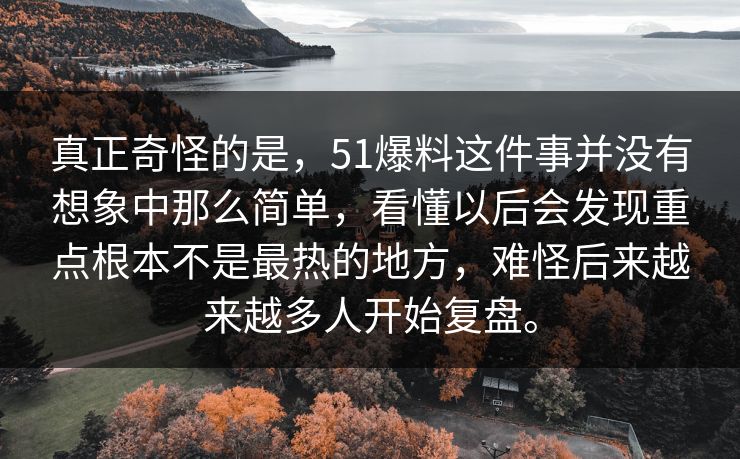 真正奇怪的是，51爆料这件事并没有想象中那么简单，看懂以后会发现重点根本不是最热的地方，难怪后来越来越多人开始复盘。  第1张