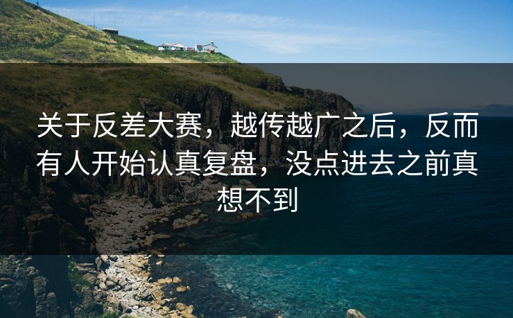 关于反差大赛，越传越广之后，反而有人开始认真复盘，没点进去之前真想不到  第1张