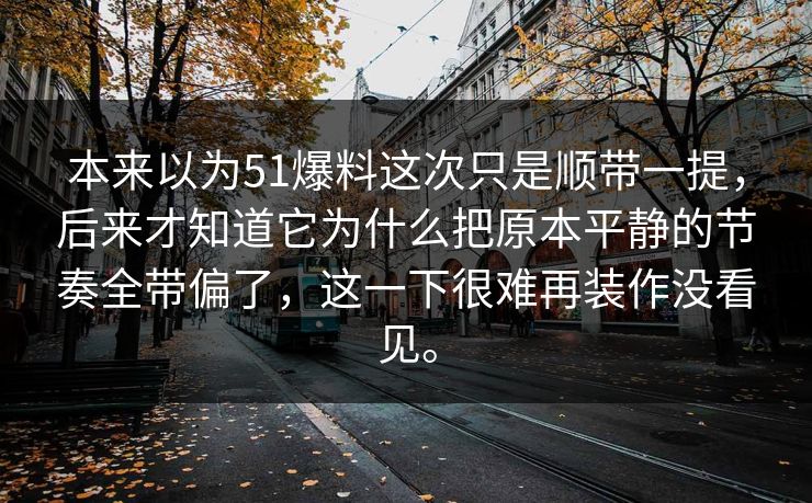 本来以为51爆料这次只是顺带一提，后来才知道它为什么把原本平静的节奏全带偏了，这一下很难再装作没看见。  第1张