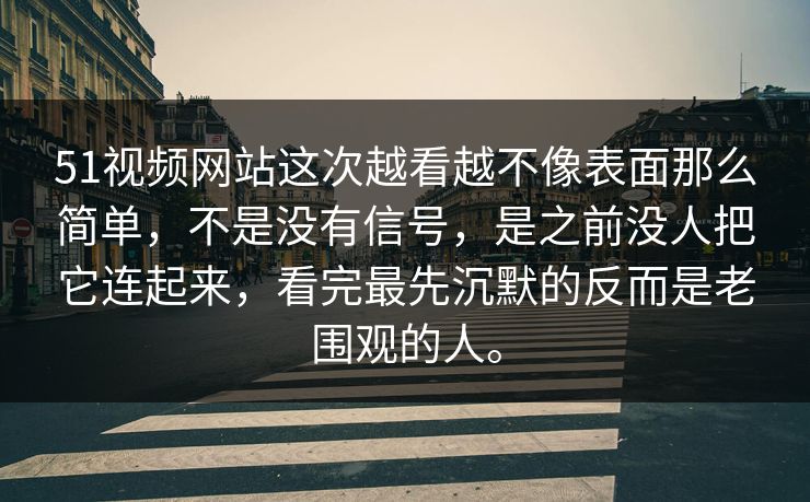 51视频网站这次越看越不像表面那么简单，不是没有信号，是之前没人把它连起来，看完最先沉默的反而是老围观的人。