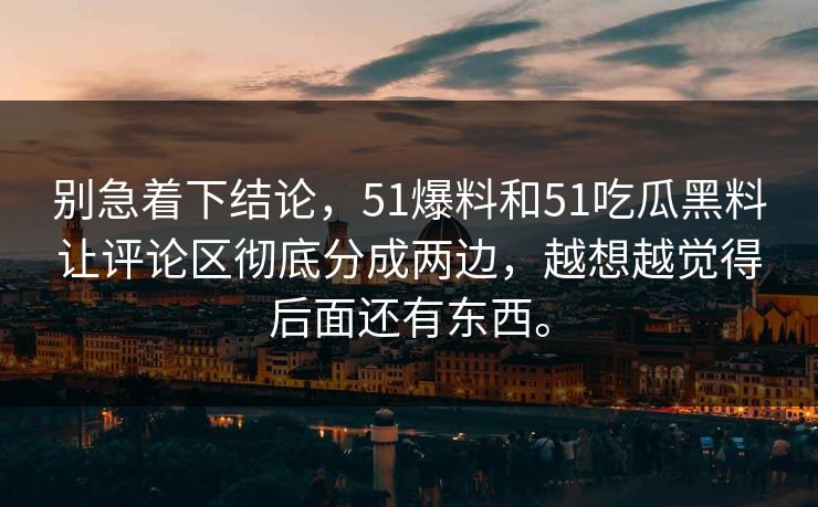 别急着下结论，51爆料和51吃瓜黑料让评论区彻底分成两边，越想越觉得后面还有东西。