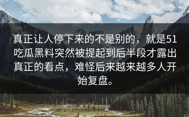 真正让人停下来的不是别的，就是51吃瓜黑料突然被提起到后半段才露出真正的看点，难怪后来越来越多人开始复盘。