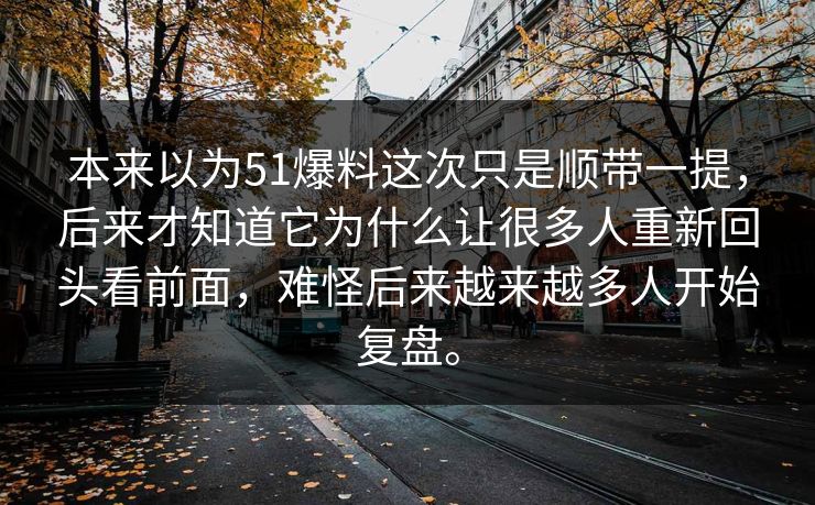 本来以为51爆料这次只是顺带一提，后来才知道它为什么让很多人重新回头看前面，难怪后来越来越多人开始复盘。