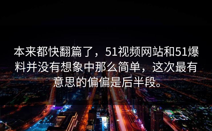本来都快翻篇了，51视频网站和51爆料并没有想象中那么简单，这次最有意思的偏偏是后半段。